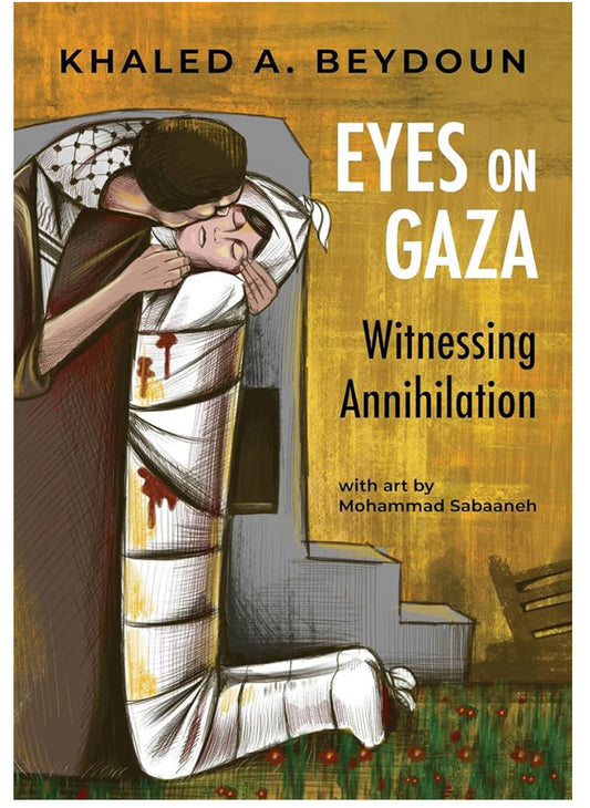 Eyes on Gaza: Witnessing Annihilation | Khaled A. Beydoun & Mohammad Sabaaneh