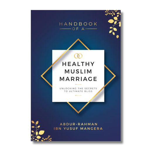 Handbook of a Healthy Muslim Marriage: Unlocking the Secrets to Ultimate Bliss | Abdur-Rahman ibn Yusuf Mangera