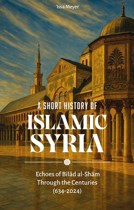 A Short History of Islamic Syria - Echoes of Bilad al-Sham through the centuries (634-2024) | Issa Meyer