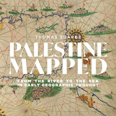 Palestine Mapped, From the River to the Sea in Early Geographic Thought | Thomas Suárez